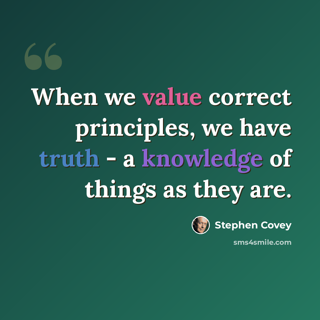 “When we value correct principles, we have truth - a knowledge of things as they are.” quote by Stephen Covey