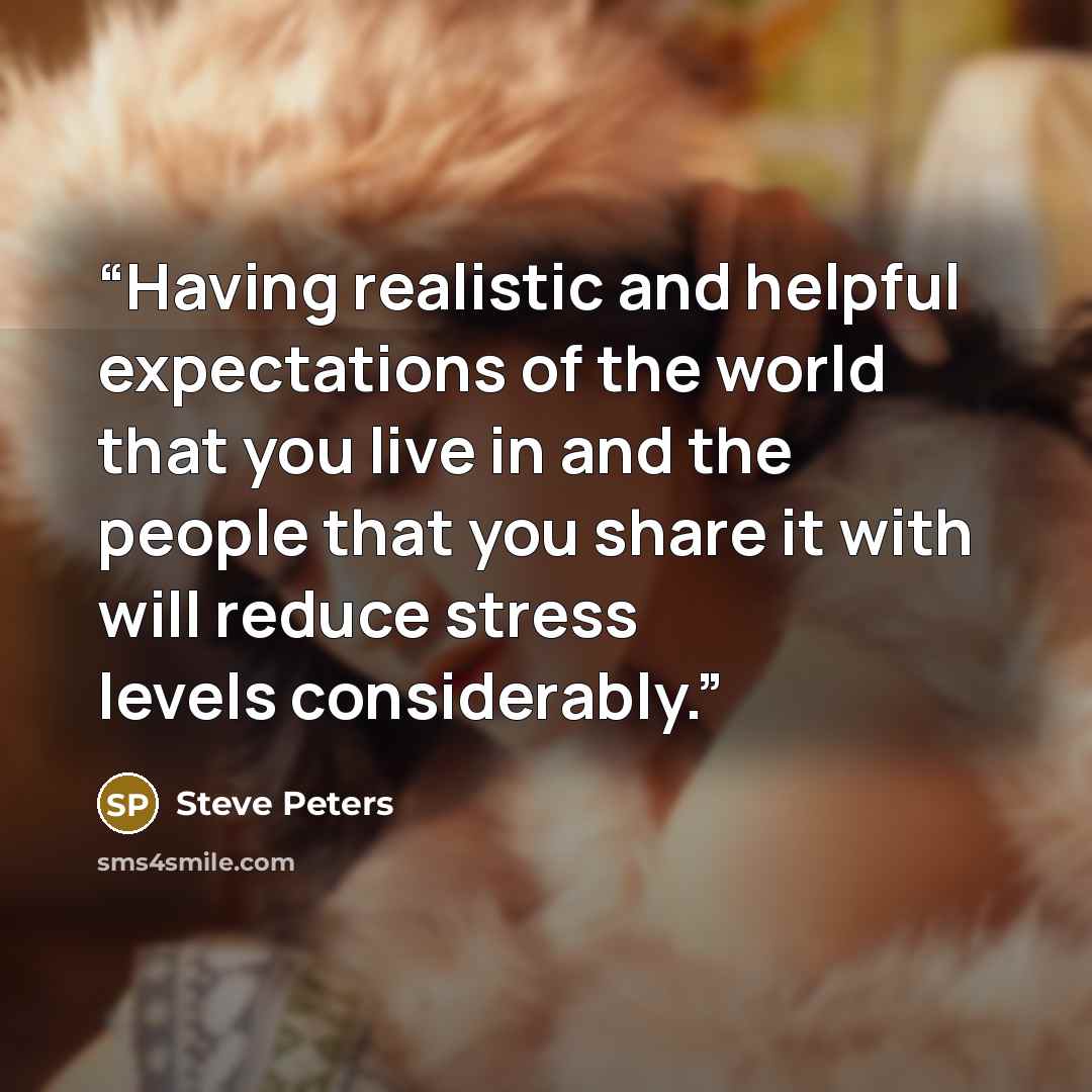 “Having realistic and helpful expectations of the world that you live in and the people that you share it with will reduce stress levels considerably.” quote by Steve Peters