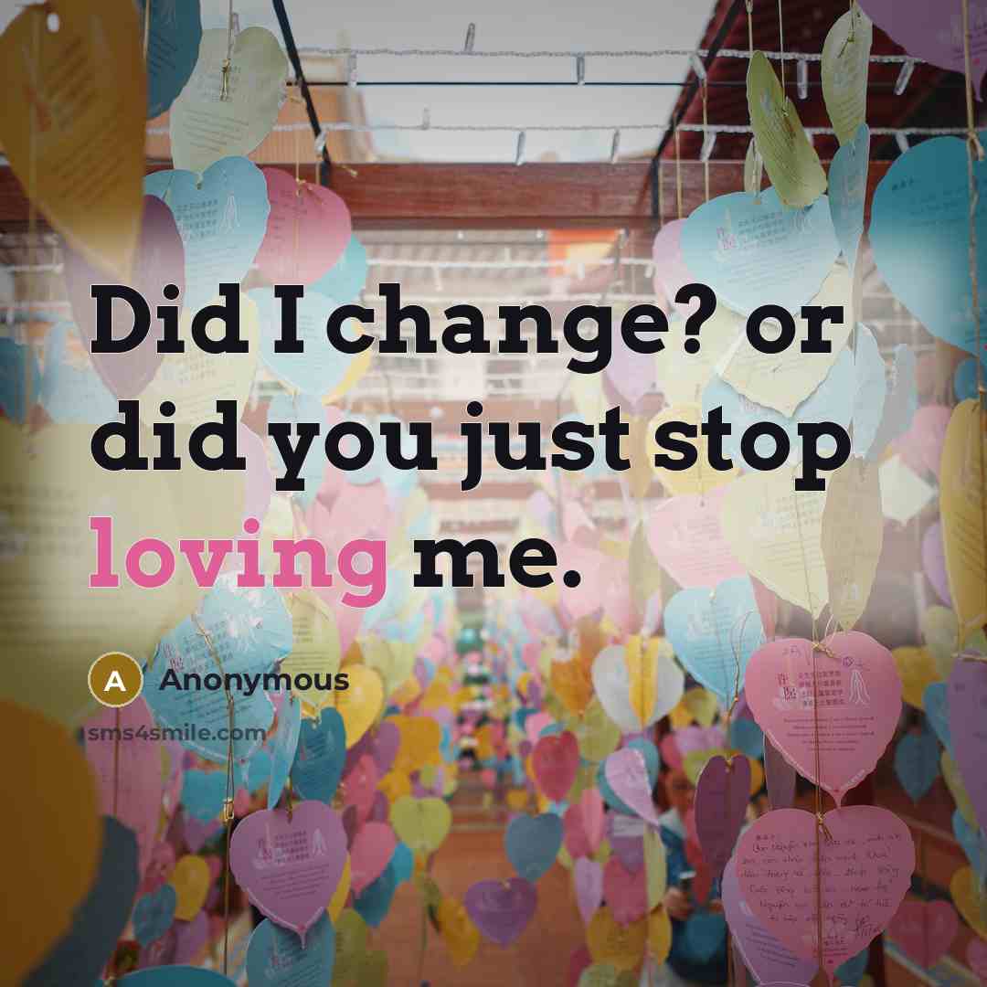 “Did I change? or did you just stop loving me.” quote by Anonymous