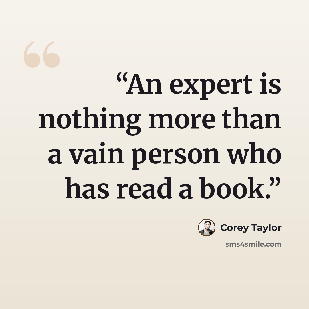 “An expert is nothing more than a vain person who has read a book.” quote by Corey Taylor