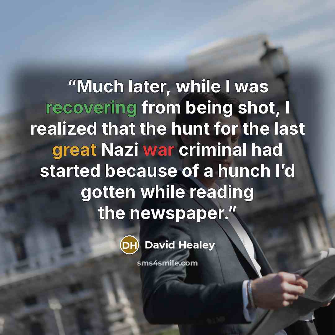 “Much later, while I was recovering from being shot, I realized that the hunt for the last great Nazi war criminal had started because of a hunch I’d gotten while reading the newspaper.” quote by David Healey