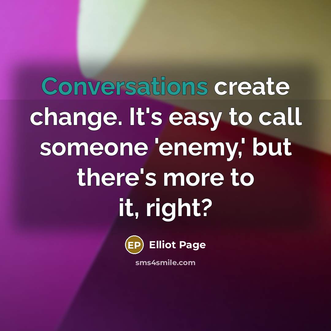 “Conversations create change. It's easy to call someone 'enemy,' but there's more to it, right?” quote by Elliot Page