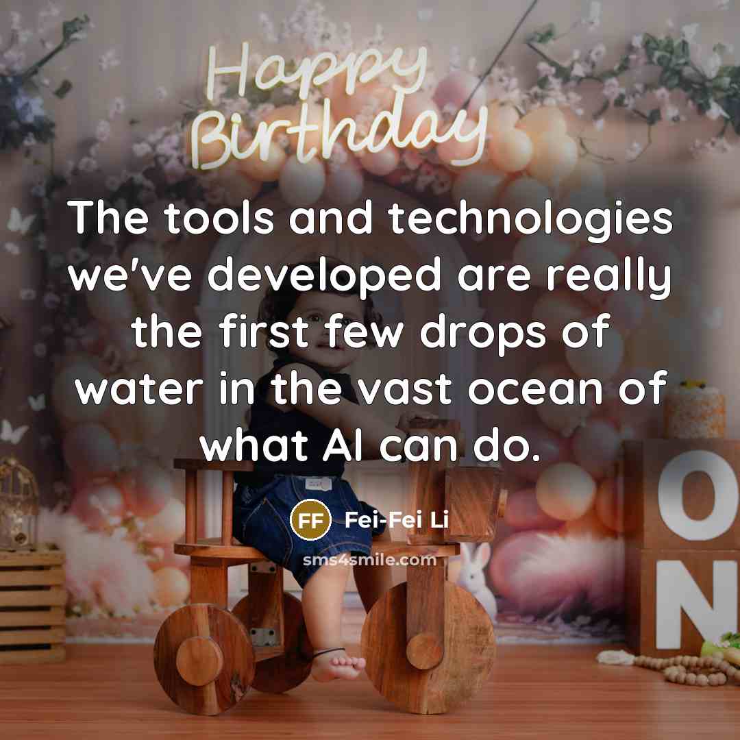 “The tools and technologies we've developed are really the first few drops of water in the vast ocean of what AI can do.” quote by Fei-Fei Li