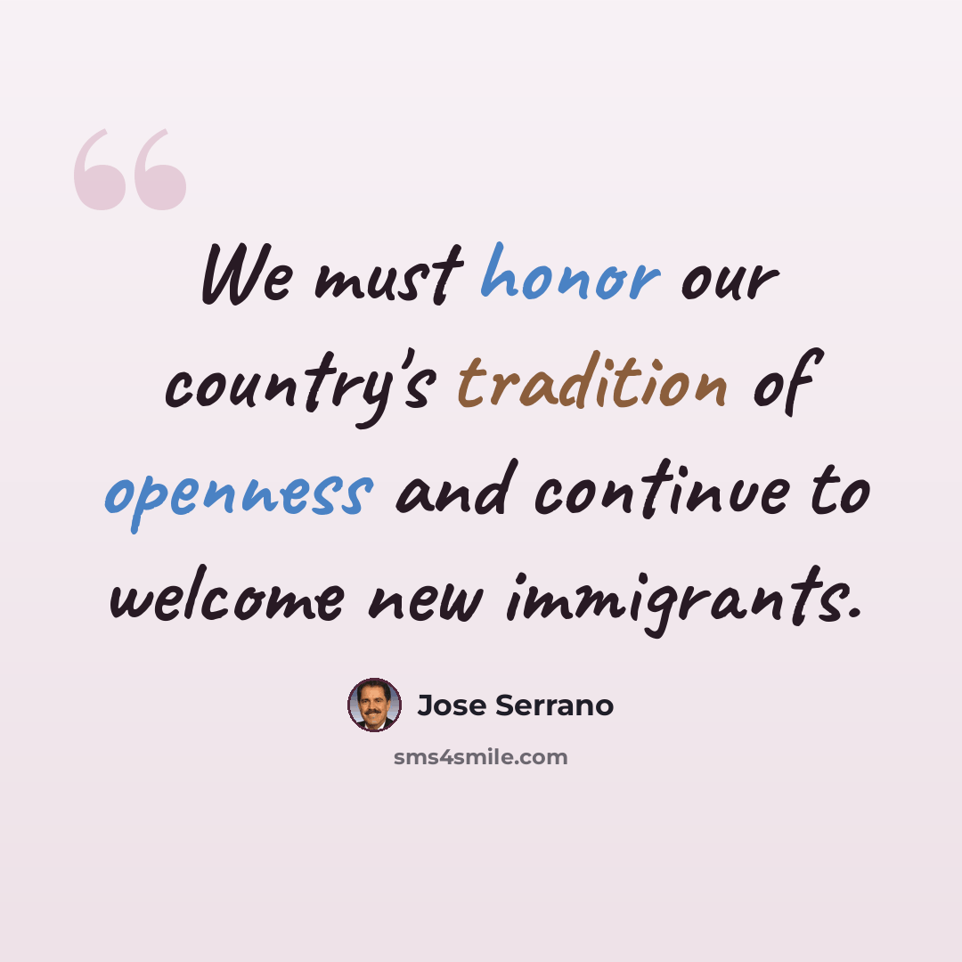 “We must honor our country's tradition of openness and continue to welcome new immigrants.” quote by Jose Serrano