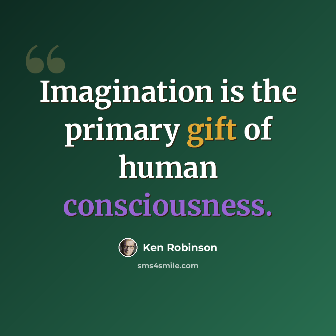 “Imagination is the primary gift of human consciousness.” quote by Ken Robinson