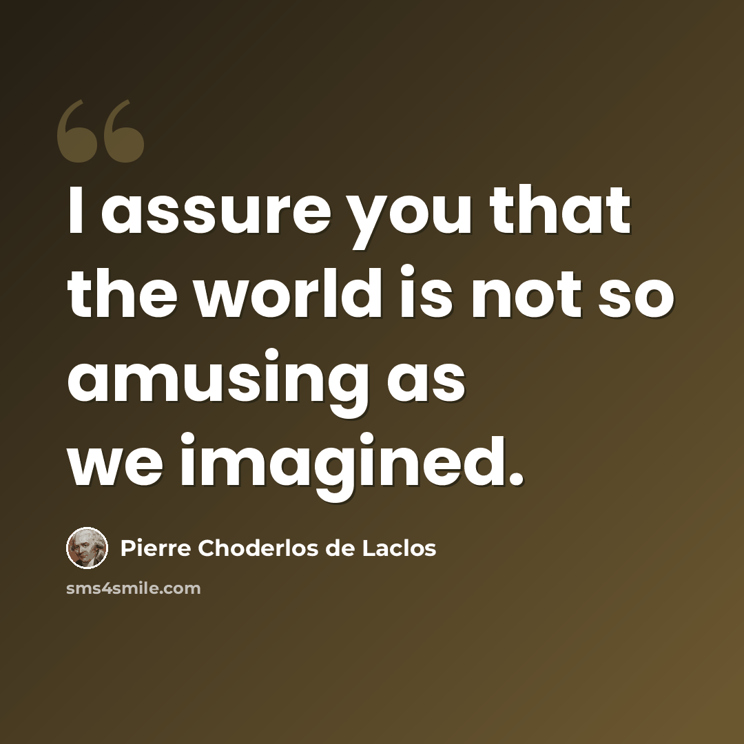 “I assure you that the world is not so amusing as we imagined.” quote by Pierre Choderlos de Laclos