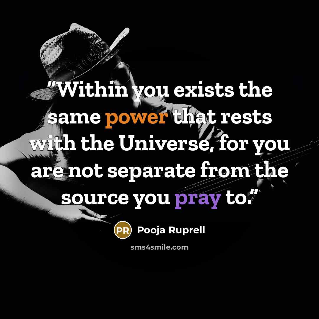 “Within you exists the same power that rests with the Universe, for you are not separate from the source you pray to.” quote by Pooja Ruprell