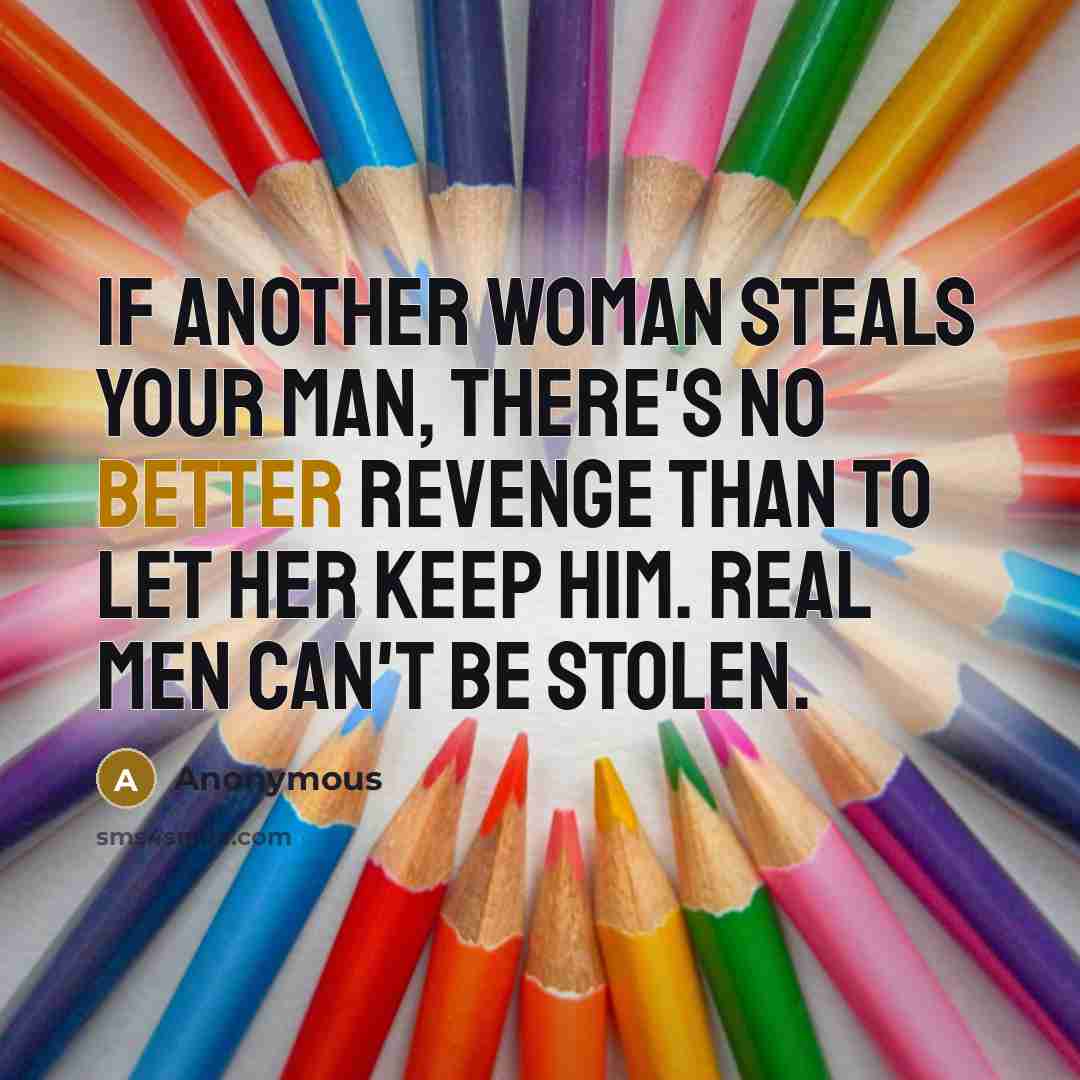 “If another woman steals your man, there's no better revenge than to let her keep him. Real men can't be stolen.” quote by Anonymous