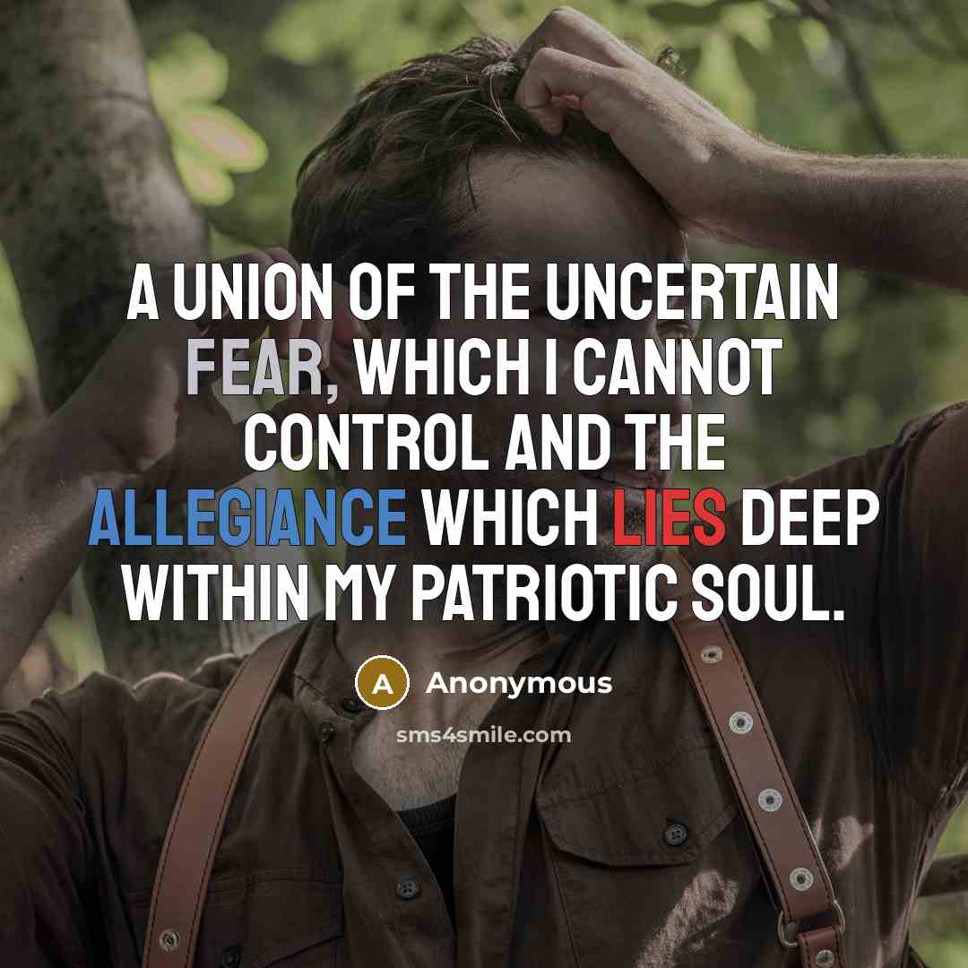 “A union of the uncertain fear, which I cannot control and the allegiance which lies deep within my patriotic soul.” quote by Anonymous