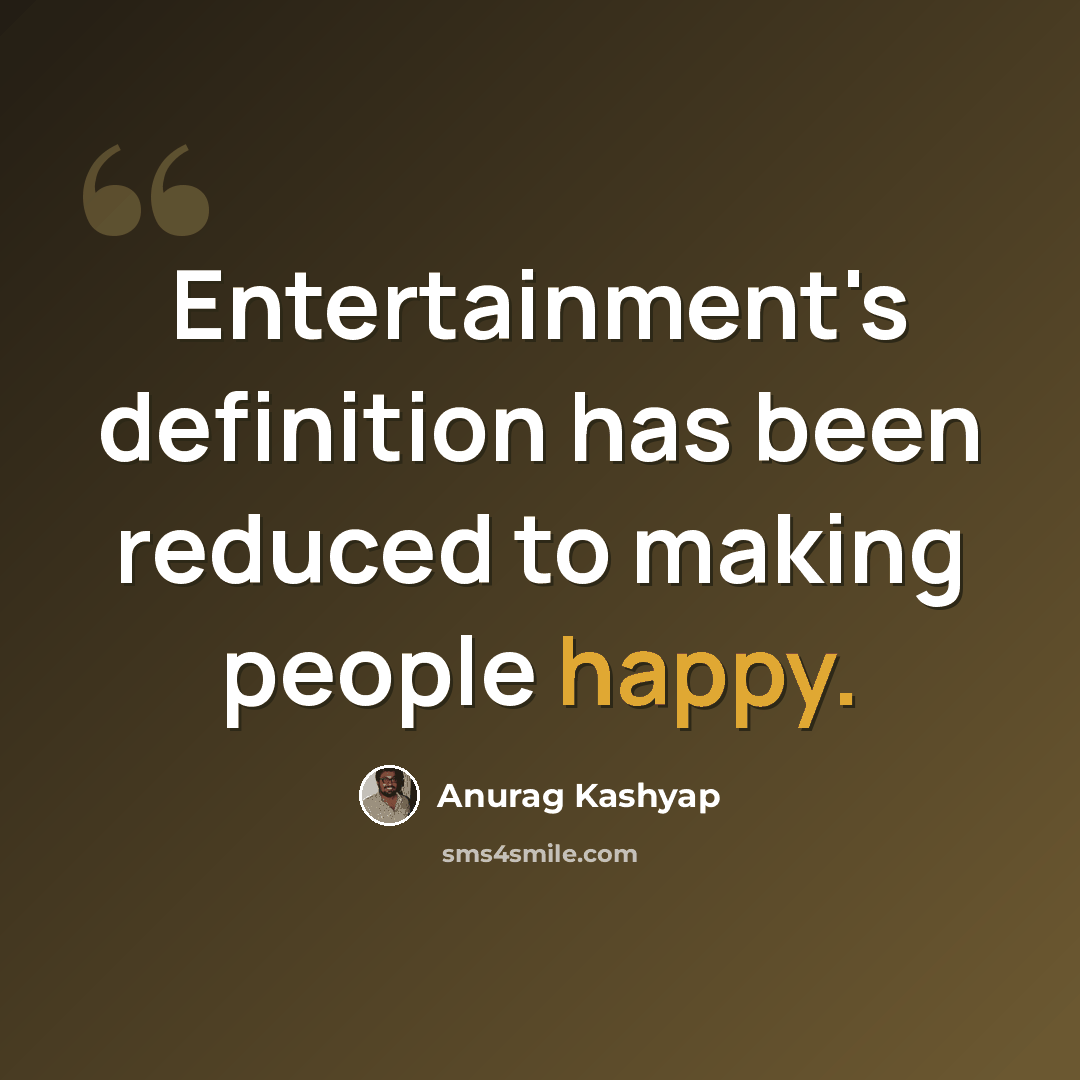 “Entertainment's definition has been reduced to making people happy.” quote by Anurag Kashyap