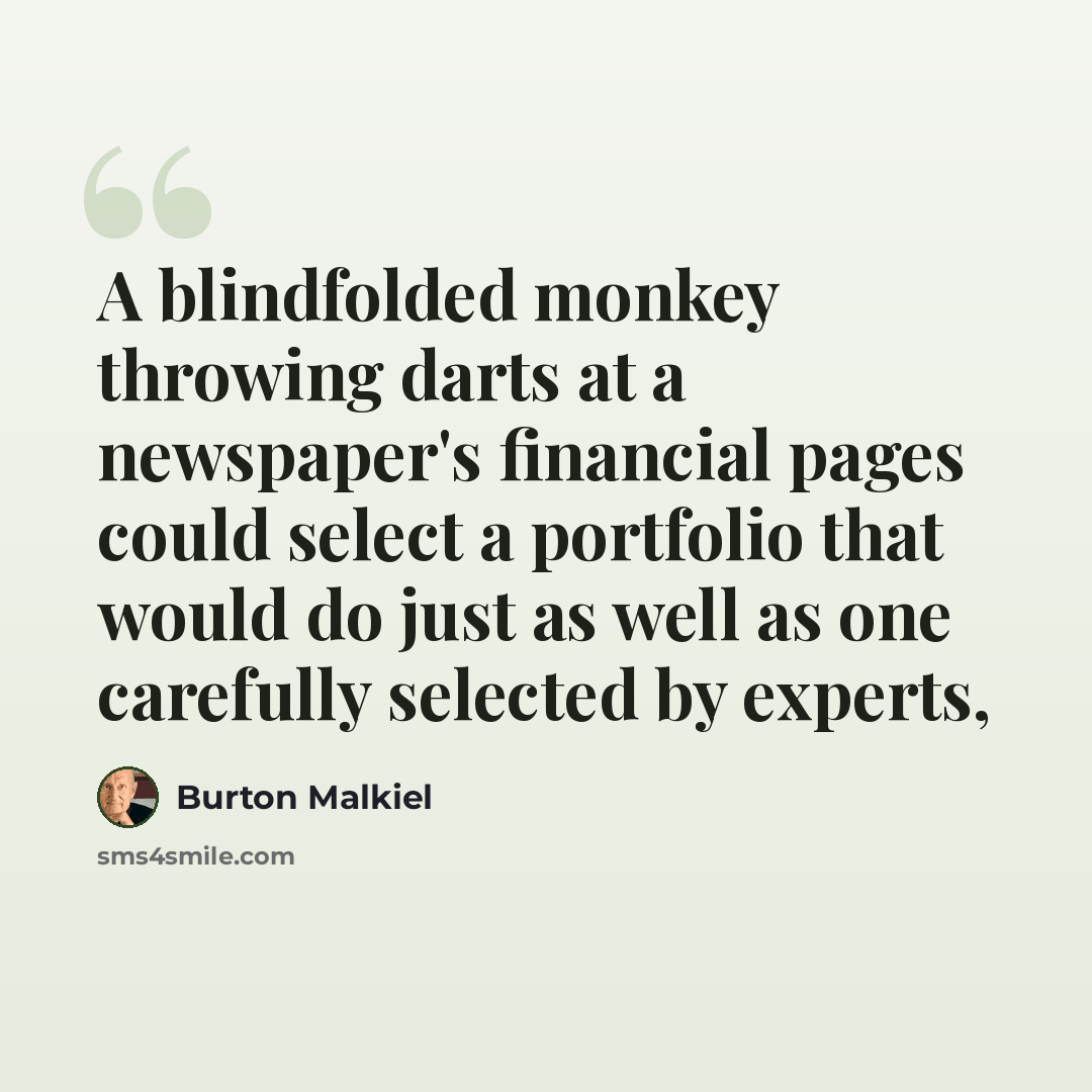 “A blindfolded monkey throwing darts at a newspaper's financial pages could select a portfolio that would do just as well as one carefully selected by experts,” quote by Burton Malkiel