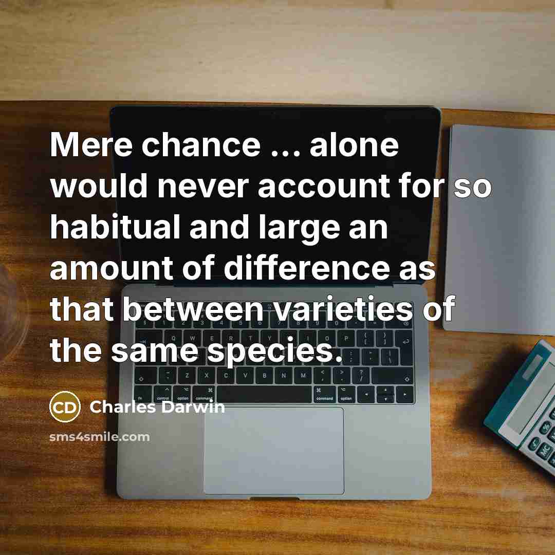 “Mere chance ... alone would never account for so habitual and large an amount of difference as that between varieties of the same species.” quote by Charles Darwin