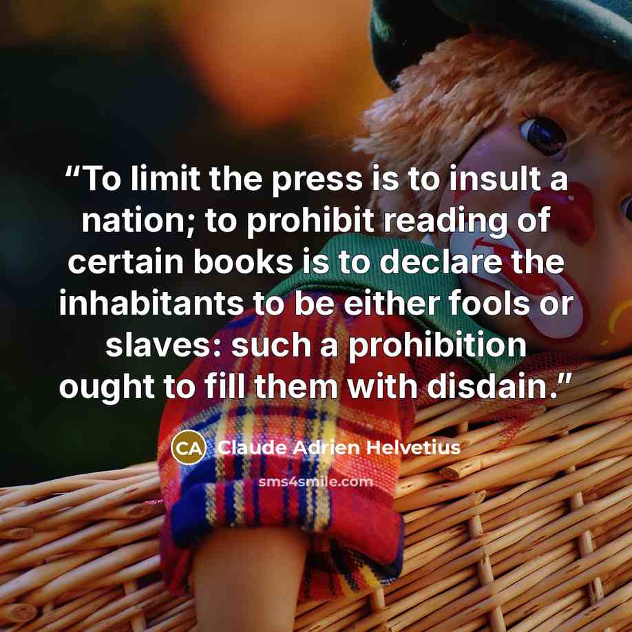 “To limit the press is to insult a nation; to prohibit reading of certain books is to declare the inhabitants to be either fools or slaves: such a prohibition ought to fill them with disdain.” quote by Claude Adrien Helvetius