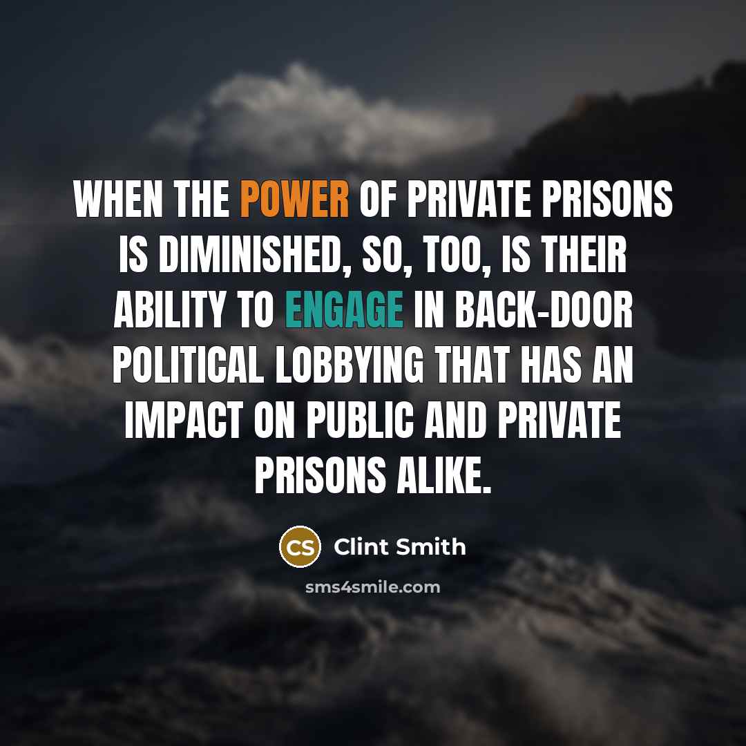 “When the power of private prisons is diminished, so, too, is their ability to engage in back-door political lobbying that has an impact on public and private prisons alike.” quote by Clint Smith