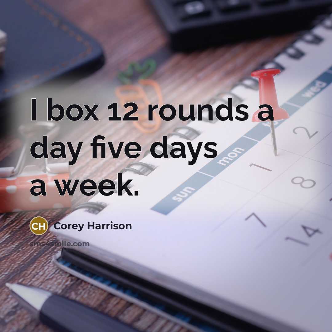 “I box 12 rounds a day five days a week.” quote by Corey Harrison