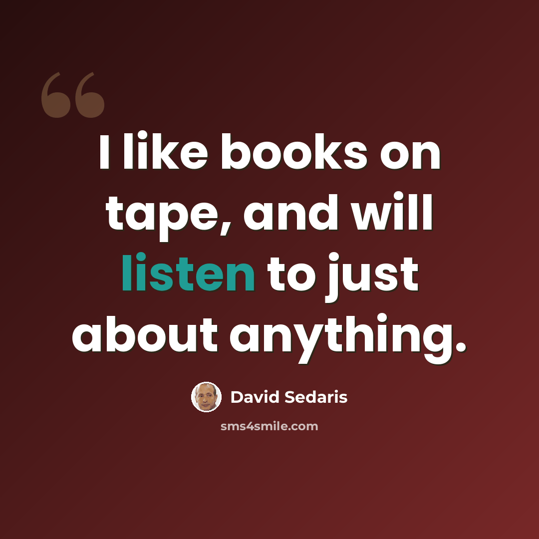 “I like books on tape, and will listen to just about anything.” quote by David Sedaris