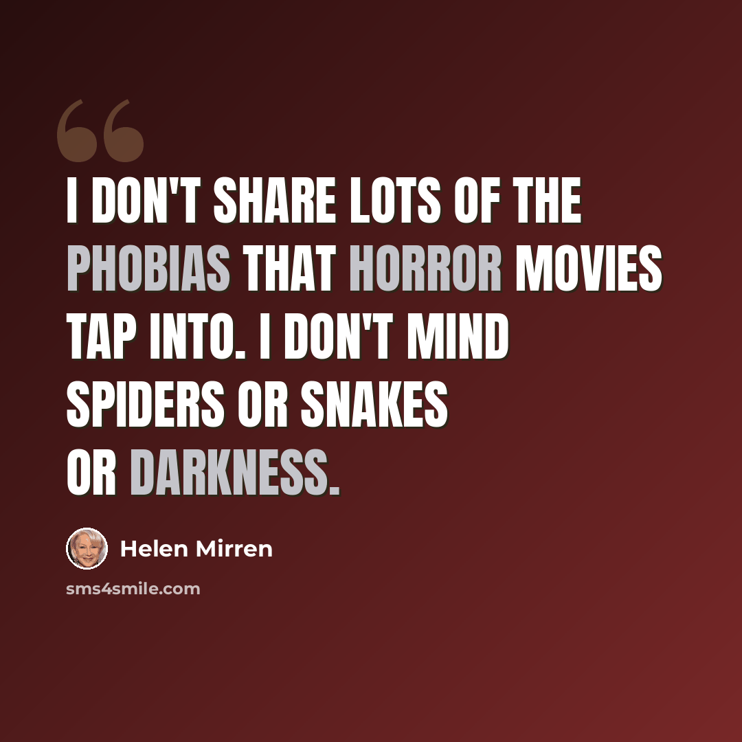 “I don't share lots of the phobias that horror movies tap into. I don't mind spiders or snakes or darkness.” quote by Helen Mirren