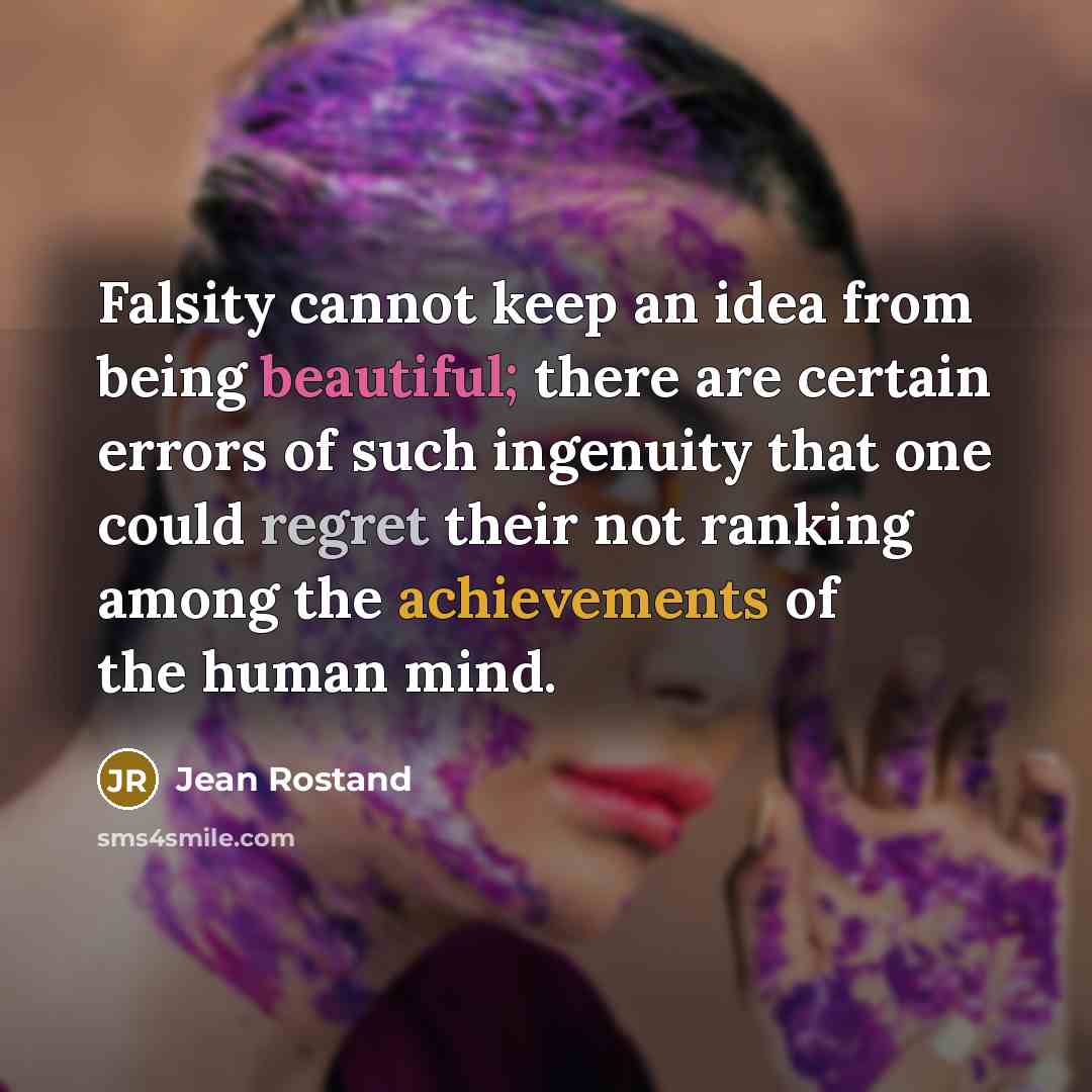 “Falsity cannot keep an idea from being beautiful; there are certain errors of such ingenuity that one could regret their not ranking among the achievements of the human mind.” quote by Jean Rostand