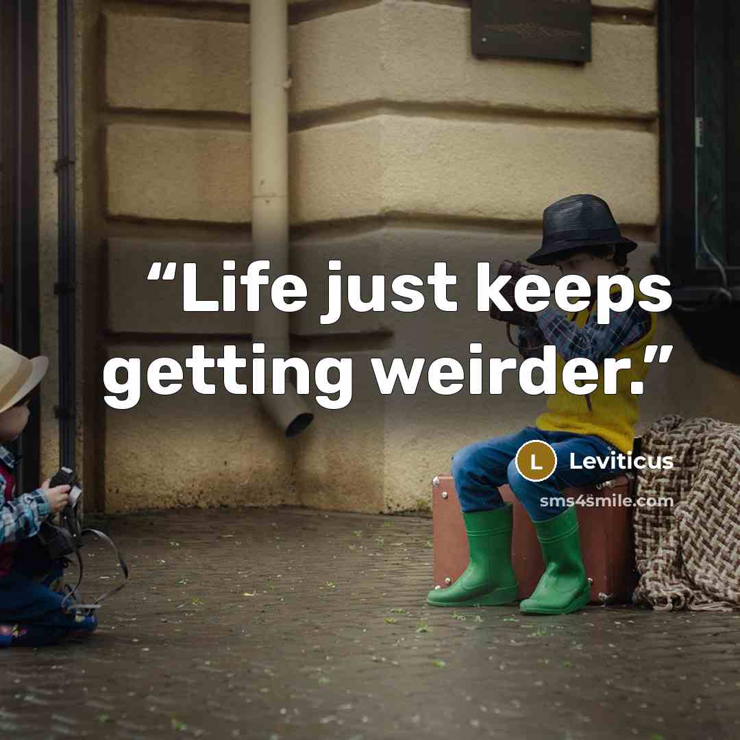 “Life just keeps getting weirder.” quote by Leviticus