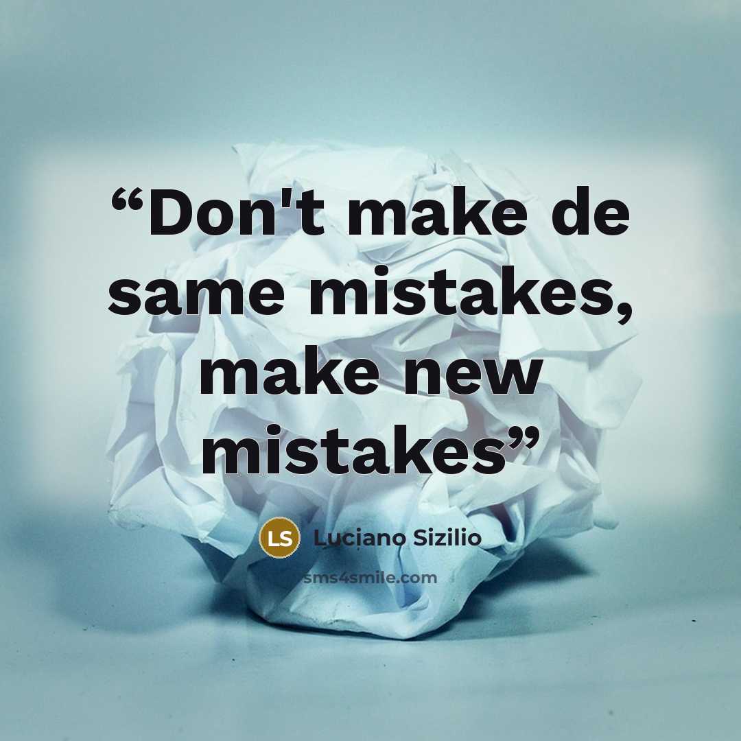 “Don't make de same mistakes, make new mistakes” quote by Luciano Sizilio