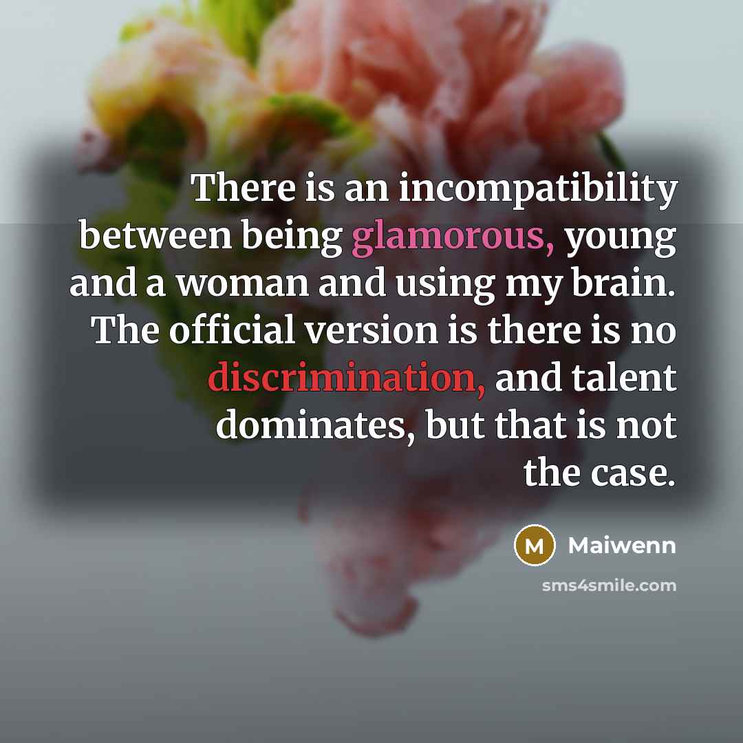 “There is an incompatibility between being glamorous, young and a woman and using my brain. The official version is there is no discrimination, and talent dominates, but that is not the case.” quote by Maiwenn