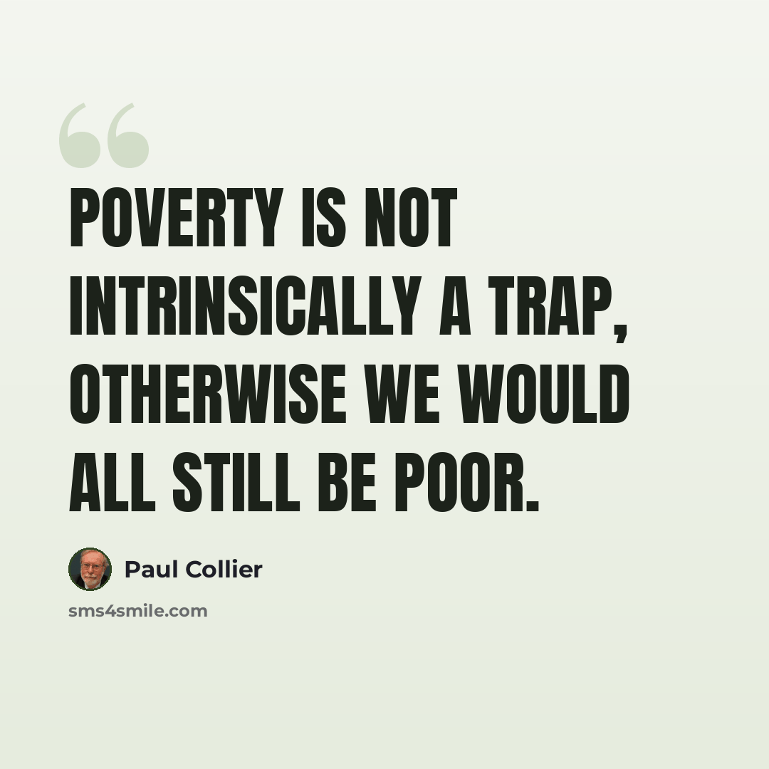 “Poverty is not intrinsically a trap, otherwise we would all still be poor.” quote by Paul Collier
