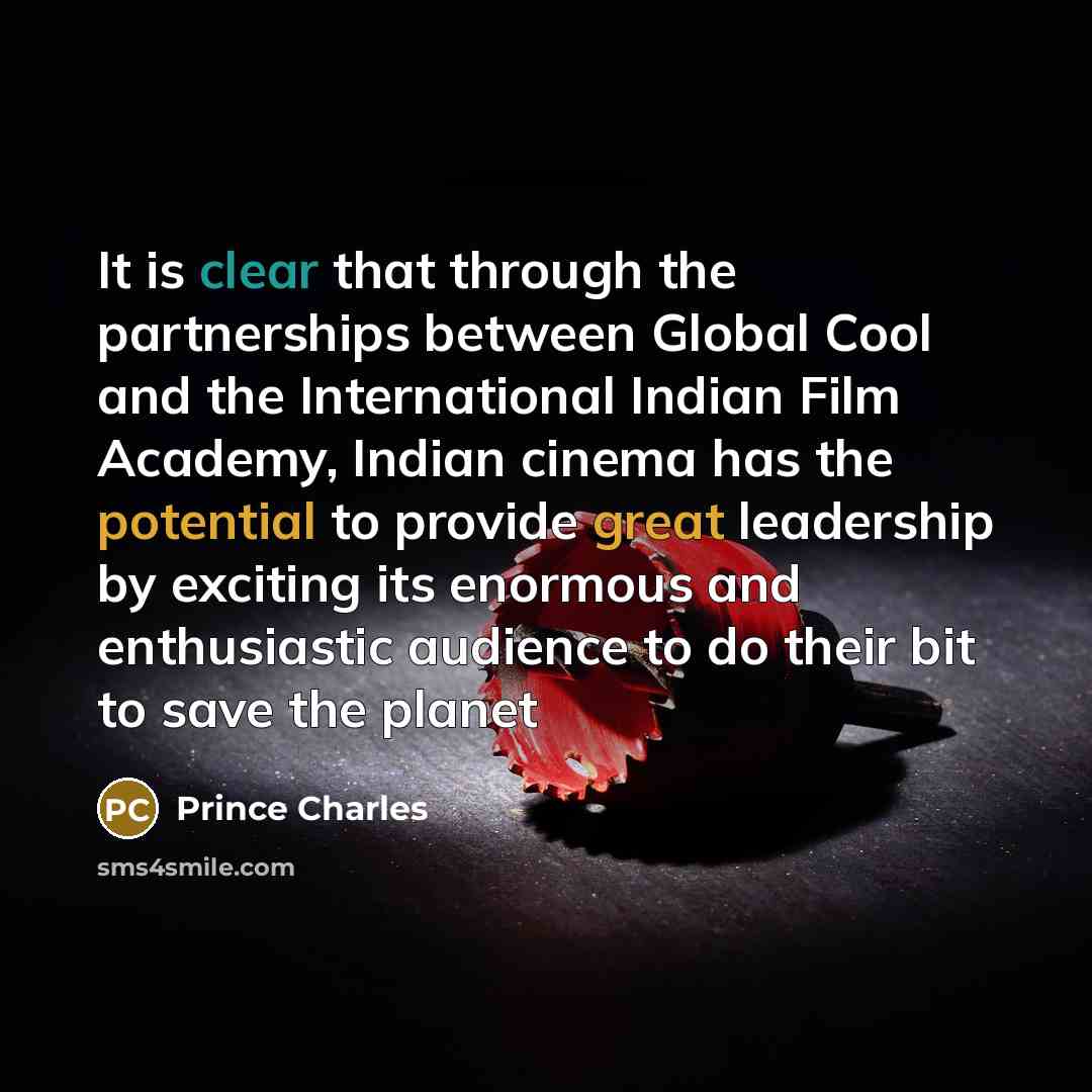 “It is clear that through the partnerships between Global Cool and the International Indian Film Academy, Indian cinema has the potential to provide great leadership by exciting its enormous and enthusiastic audience to do their bit to save the planet” quote by Prince Charles
