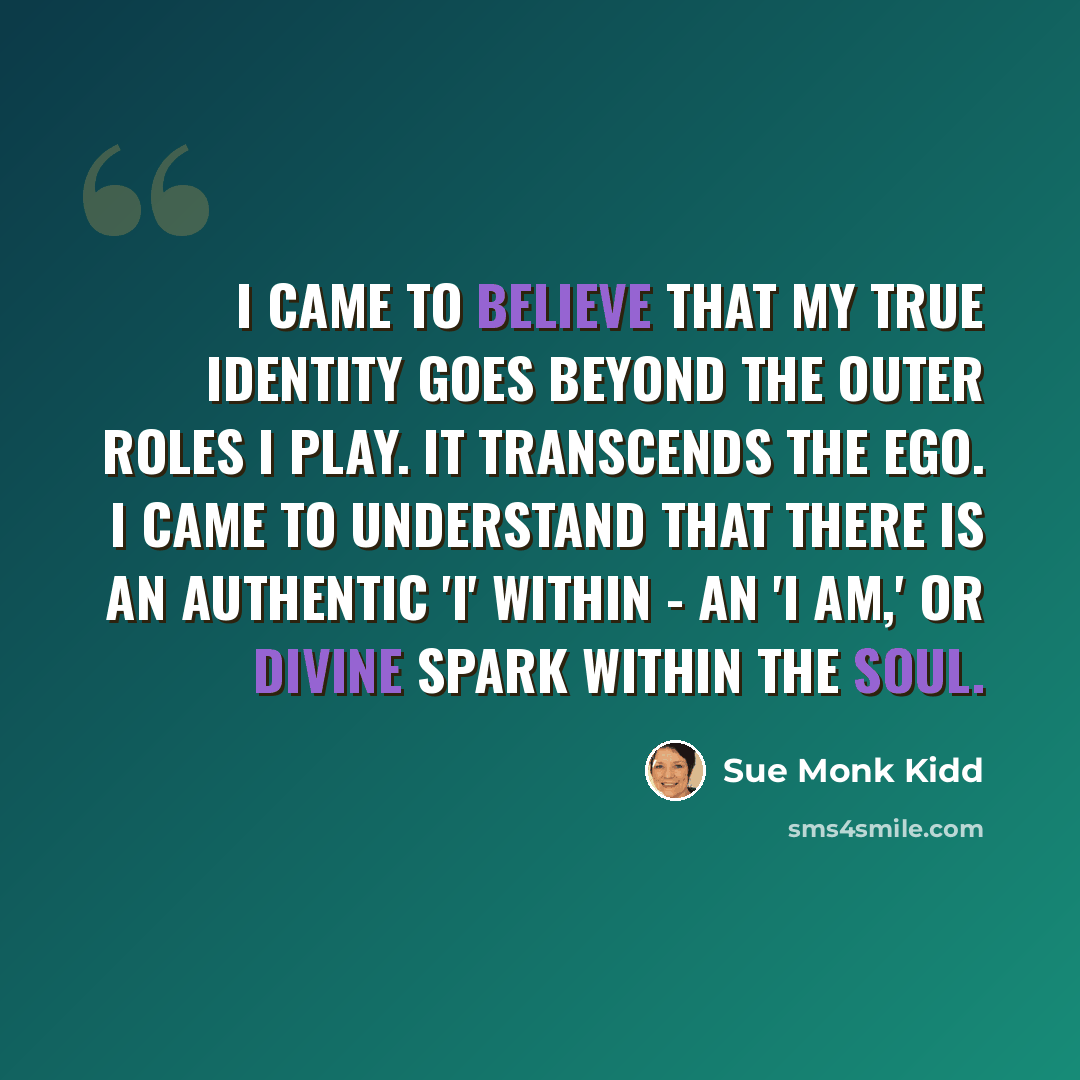 “I came to believe that my true identity goes beyond the outer roles I play. It transcends the ego. I came to understand that there is an Authentic 'I' within - an 'I Am,' or divine spark within the soul.” quote by Sue Monk Kidd