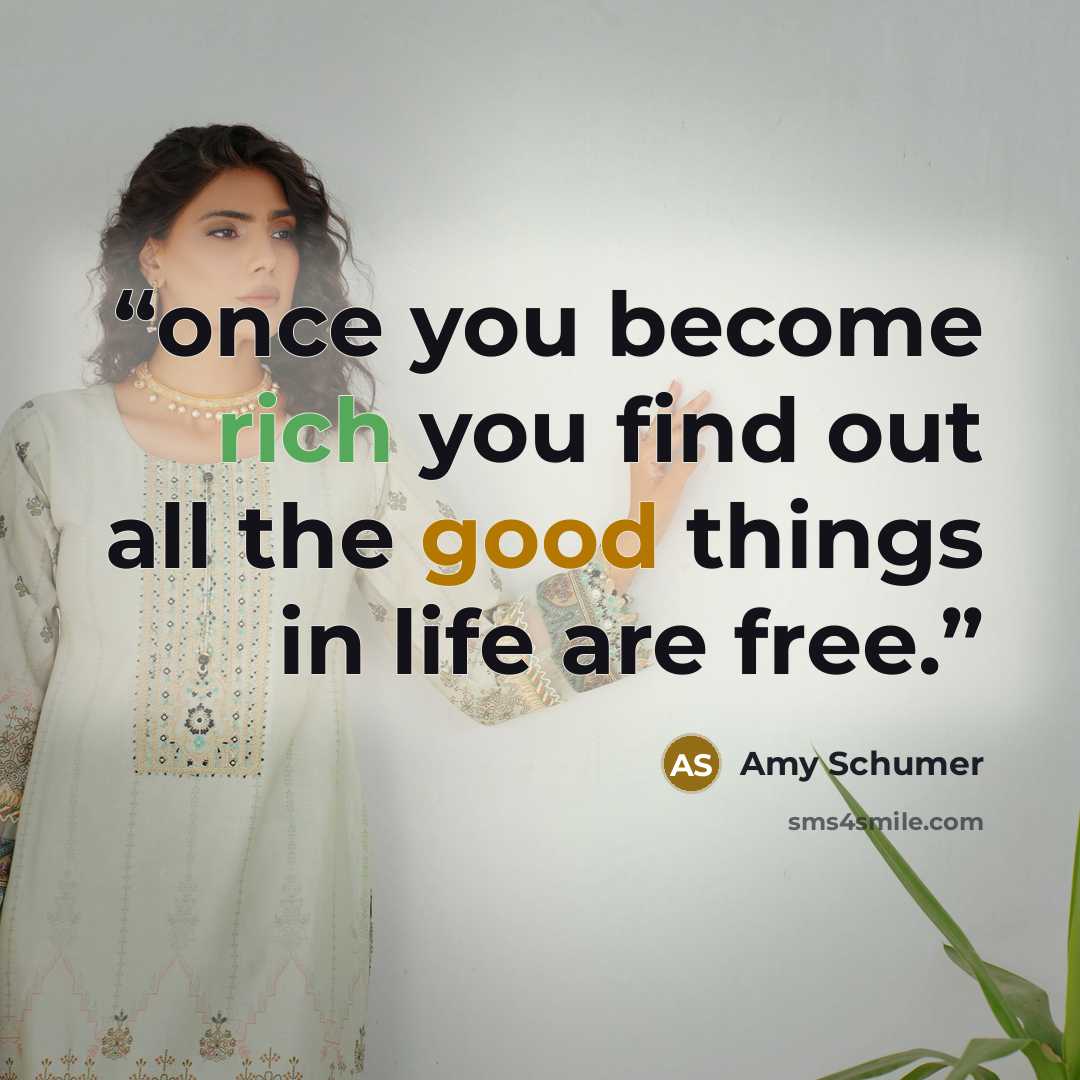 “once you become rich you find out all the good things in life are free.” quote by Amy Schumer
