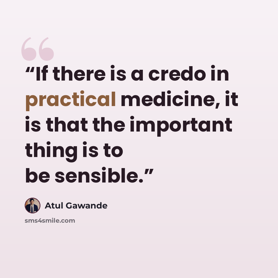 “If there is a credo in practical medicine, it is that the important thing is to be sensible.” quote by Atul Gawande