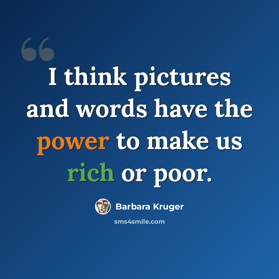 “I think pictures and words have the power to make us rich or poor.” quote by Barbara Kruger