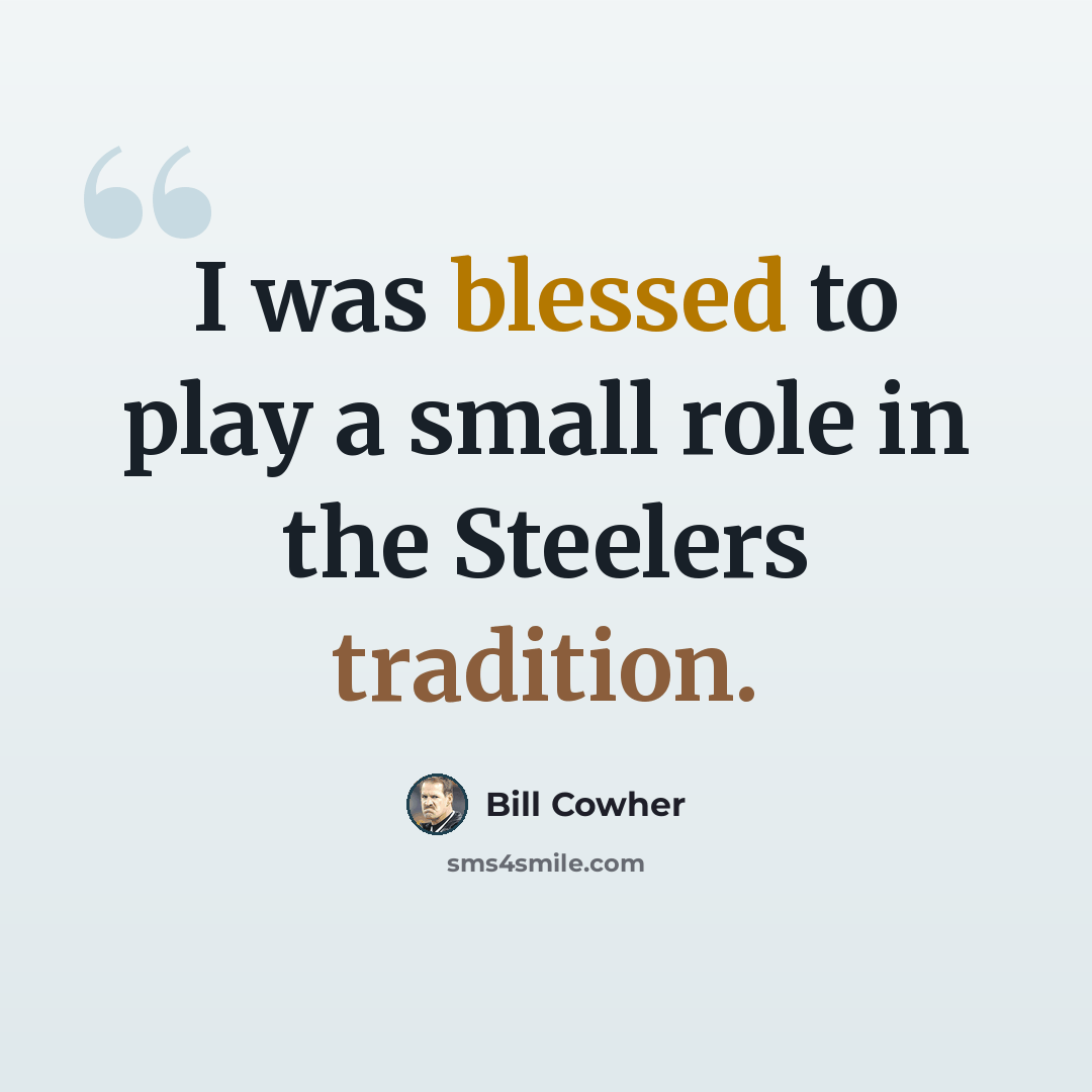 “I was blessed to play a small role in the Steelers tradition.” quote by Bill Cowher