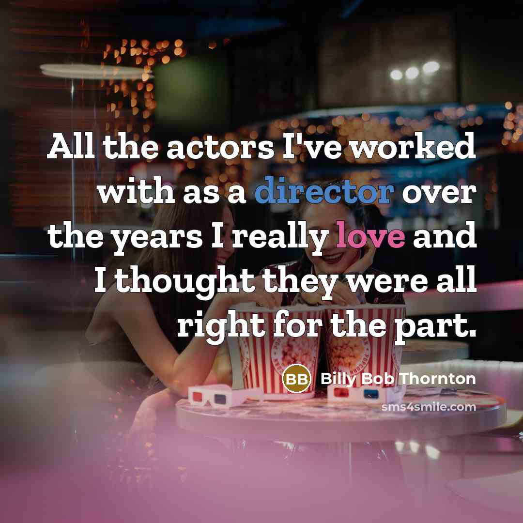 “All the actors I've worked with as a director over the years I really love and I thought they were all right for the part.” quote by Billy Bob Thornton