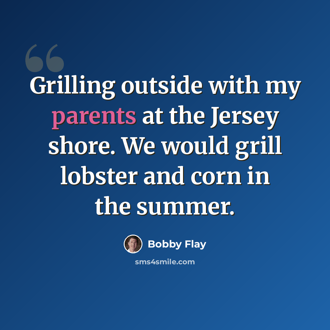 “Grilling outside with my parents at the Jersey shore. We would grill lobster and corn in the summer.” quote by Bobby Flay