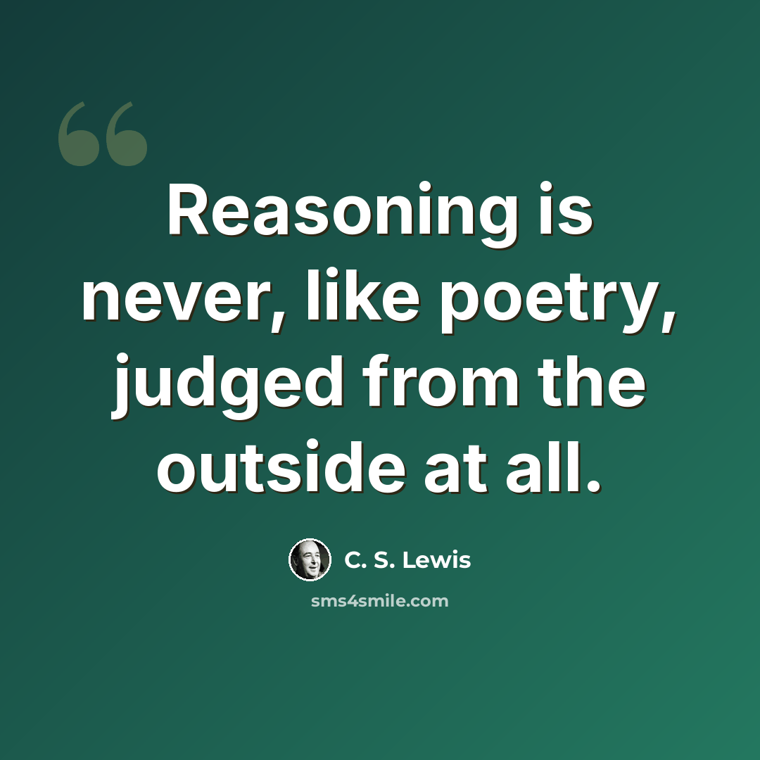 “Reasoning is never, like poetry, judged from the outside at all.” quote by C. S. Lewis