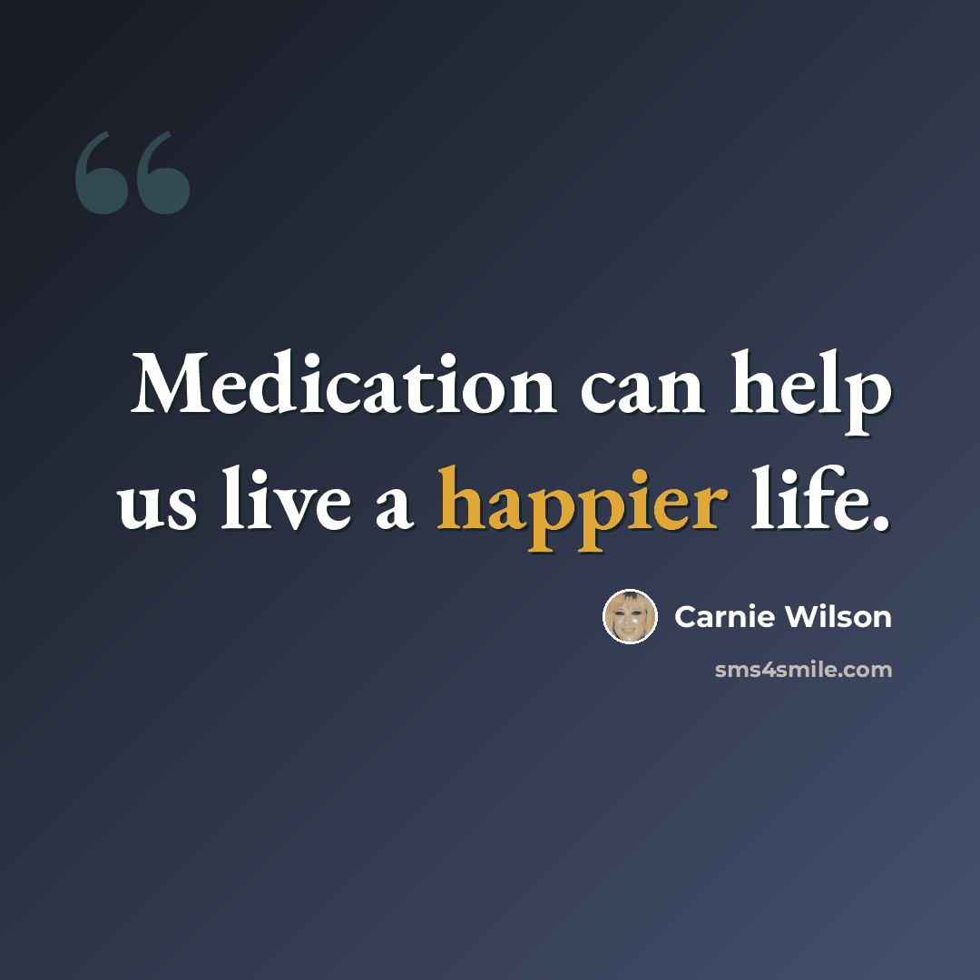 “Medication can help us live a happier life.” quote by Carnie Wilson