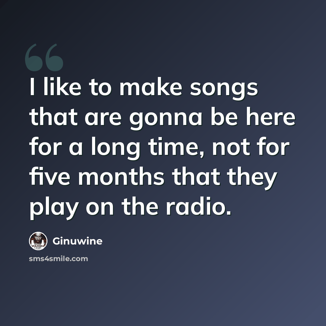 “I like to make songs that are gonna be here for a long time, not for five months that they play on the radio.” quote by Ginuwine