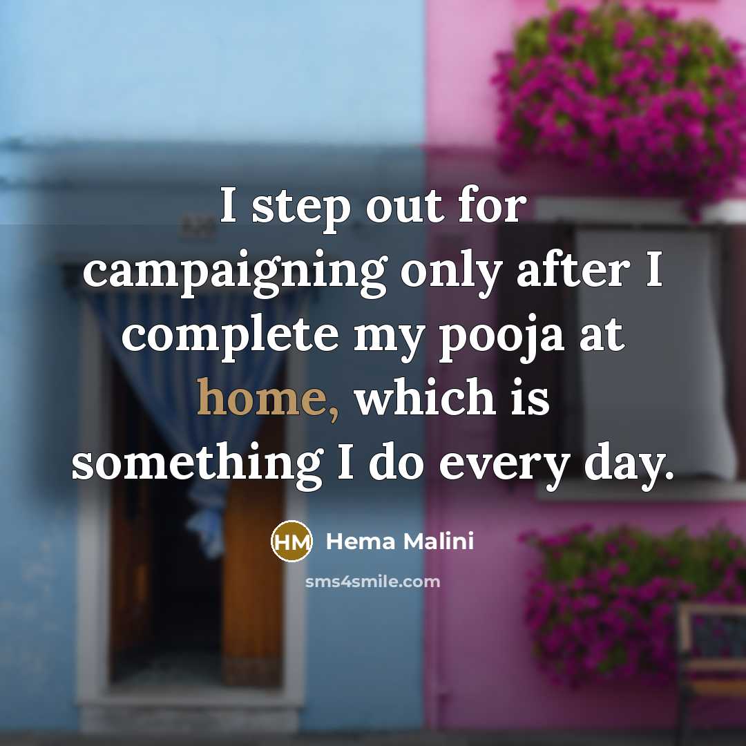 “I step out for campaigning only after I complete my pooja at home, which is something I do every day.” quote by Hema Malini