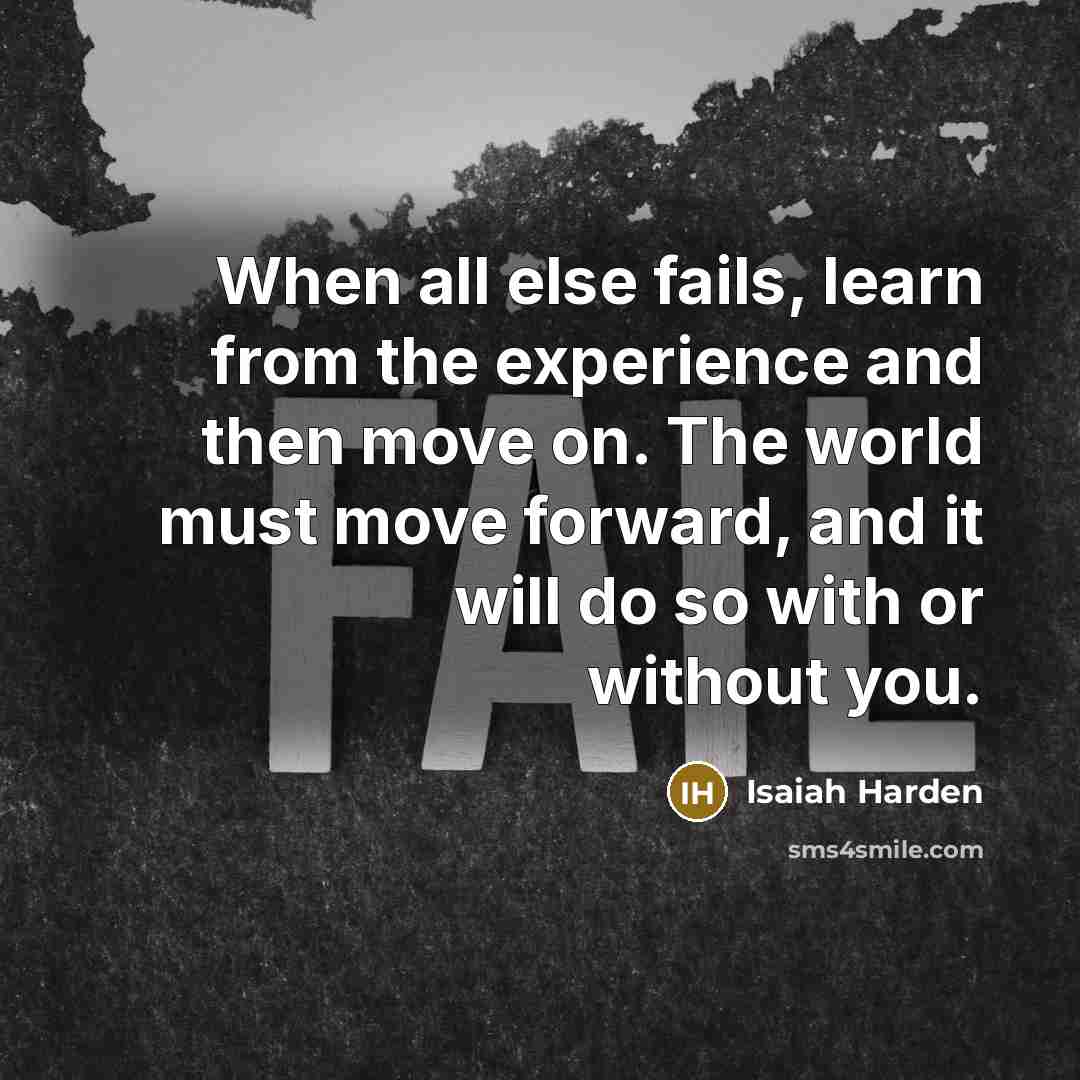 “When all else fails, learn from the experience and then move on. The world must move forward, and it will do so with or without you.” quote by Isaiah Harden