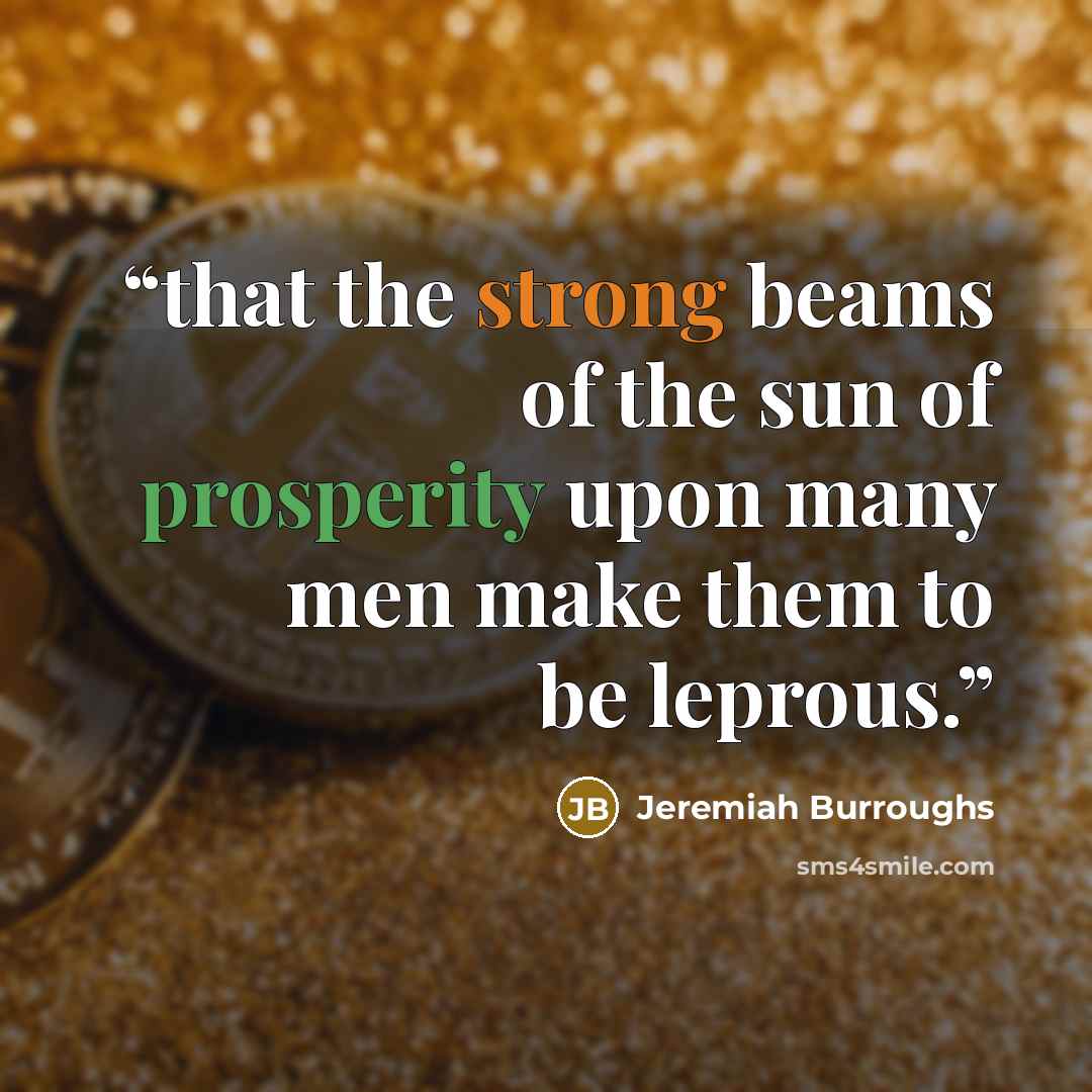 “that the strong beams of the sun of prosperity upon many men make them to be leprous.” quote by Jeremiah Burroughs