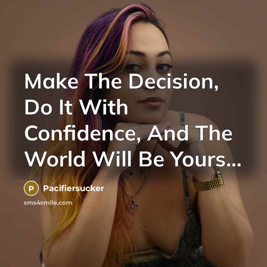 “Make The Decision, Do It With Confidence, And The World Will Be Yours...” quote by Pacifiersucker
