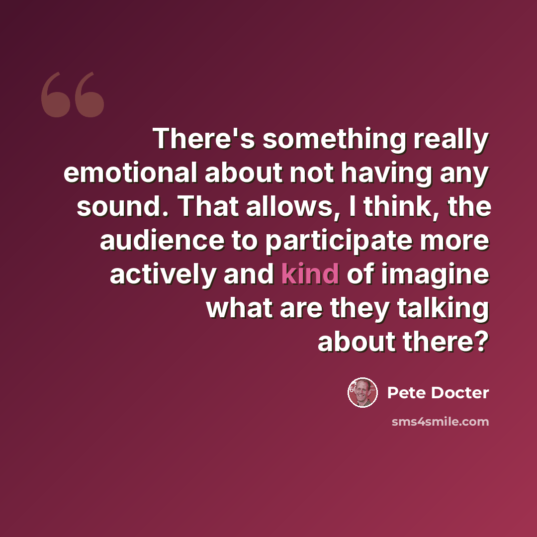 “There's something really emotional about not having any sound. That allows, I think, the audience to participate more actively and kind of imagine what are they talking about there?” quote by Pete Docter