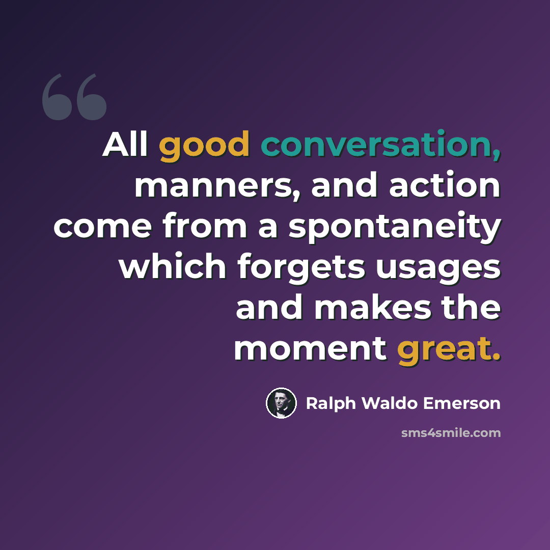 “All good conversation, manners, and action come from a spontaneity which forgets usages and makes the moment great.” quote by Ralph Waldo Emerson
