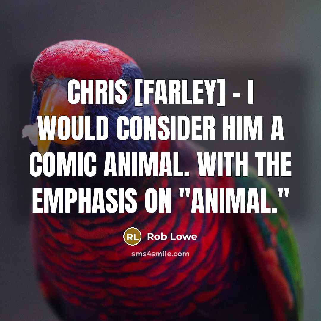“Chris [Farley] - I would consider him a comic animal. With the emphasis on "animal."” quote by Rob Lowe