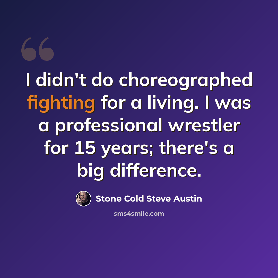 “I didn't do choreographed fighting for a living. I was a professional wrestler for 15 years; there's a big difference.” quote by Stone Cold Steve Austin