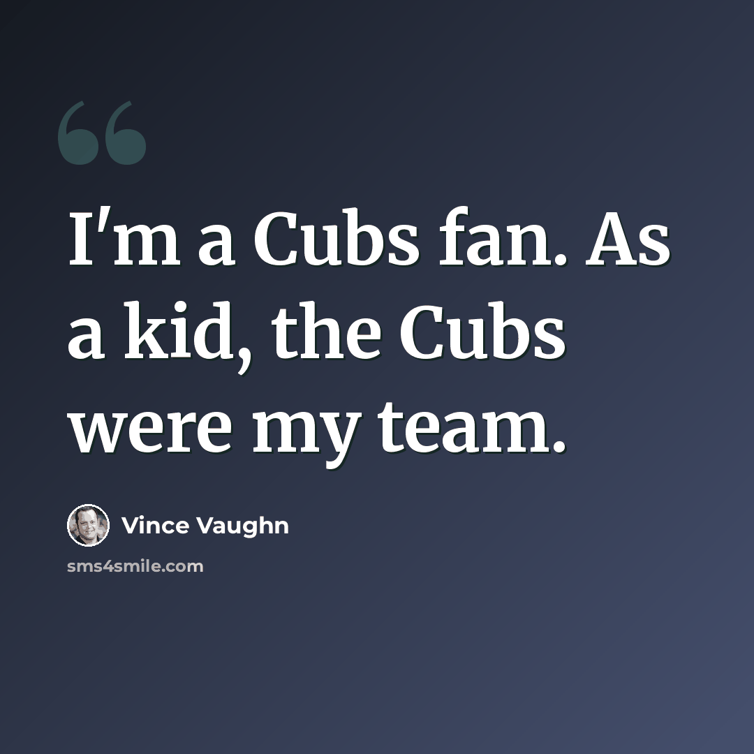“I'm a Cubs fan. As a kid, the Cubs were my team.” quote by Vince Vaughn