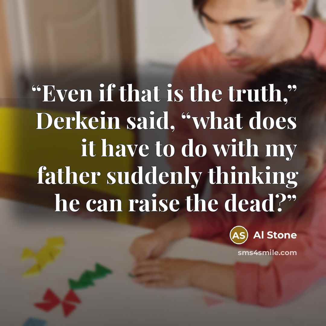 “Even if that is the truth,” Derkein said, “what does it have to do with my father suddenly thinking he can raise the dead?” quote by Al Stone