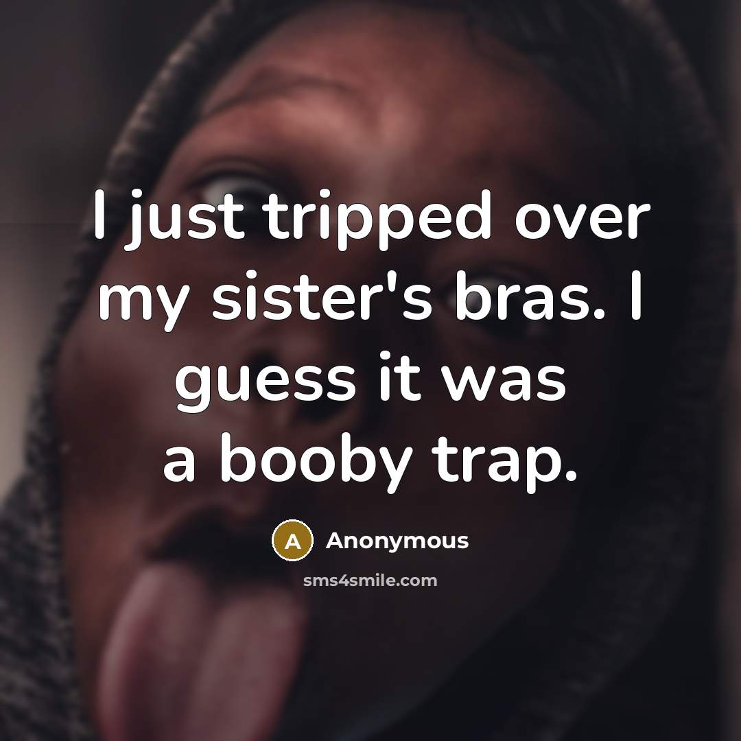 “I just tripped over my sister's bras. I guess it was a booby trap.” quote by Anonymous