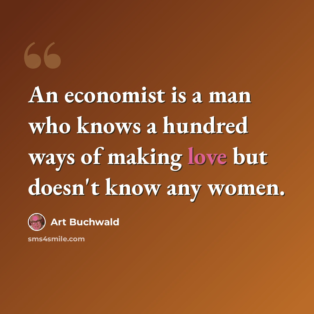 “An economist is a man who knows a hundred ways of making love but doesn't know any women.” quote by Art Buchwald