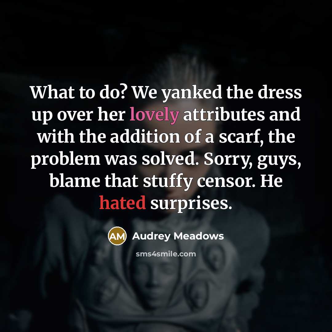 “What to do? We yanked the dress up over her lovely attributes and with the addition of a scarf, the problem was solved. Sorry, guys, blame that stuffy censor. He hated surprises.” quote by Audrey Meadows